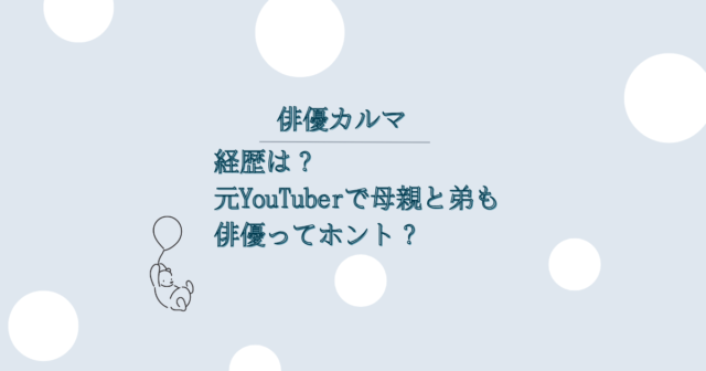 俳優カルマ　経歴は？元YouTuberで母親と弟も俳優ってホント？